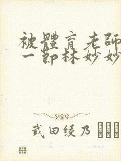 被体育老师c了一节林妙妙