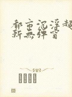 都市沉浮超前最新无弹窗