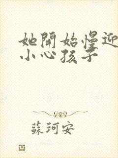 她开始慢迎迎合小心孩子