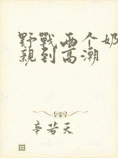 野战两个奶头被亲到高潮