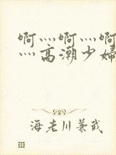 啊灬啊灬啊灬快灬高潮少妇小说封面