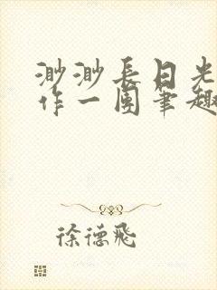 渺渺长日光阴乱作一团笔趣阁光阴似箭