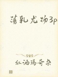 荡乳尤物3pH