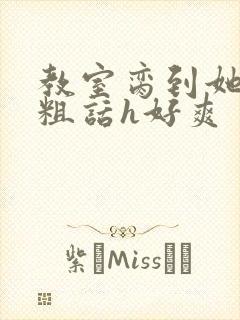 教室脔到她哭h粗话h好爽封面