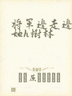 将军边走边挺进她h树林