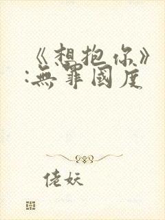 《想抱你》作者:无罪国度