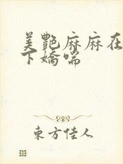 美艳麻麻在我胯下娇喘