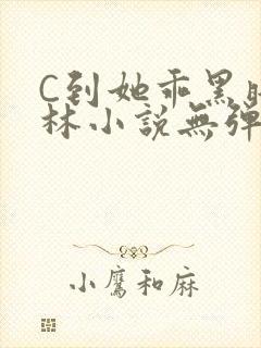 C到她乖黑暗森林小说无弹窗