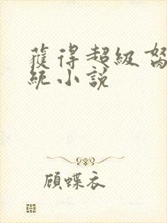 获得超级胬肉系统小说