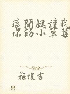 迈开腿让我尝尝你的小草莓