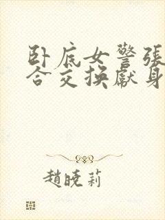 卧底女警张腿迎合交换献身