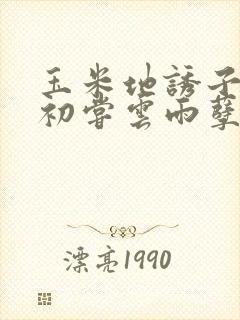 玉米地诱子偷伦初尝云雨孽欲