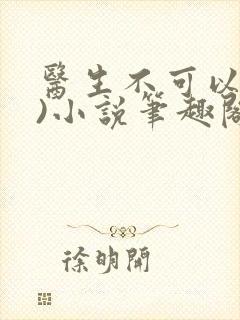 医生不可以(限)小说笔趣阁