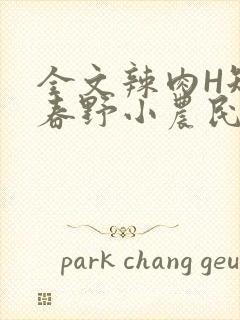 全文辣肉H短篇春野小农民