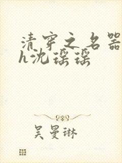 清穿之名器尤物h沈瑶瑶