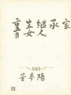 重生继承家族所有女人