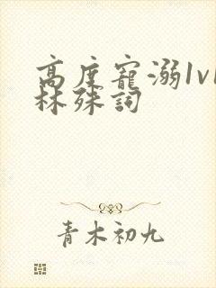 高度宠溺1v1林殊词