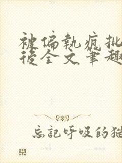 被偏执疯批囚禁后全文笔趣阁