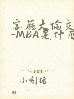 客厅大伦交侩H-MBA是什么