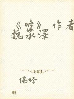 《嘘》 作者:魏承泽