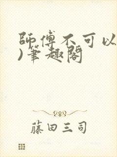 师傅不可以(限)笔趣阁