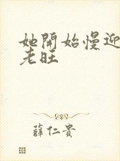 她开始慢迎迎合老旺