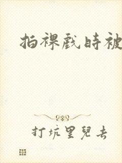 拍裸戏时被c了封面