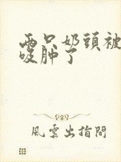 两只奶头被老头吸肿了