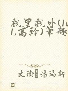 戏里戏外(1v1,高干)笔趣阁