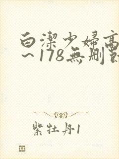 白洁少妇高义1～178无删节