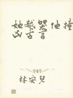 她越哭他撞得越凶古言