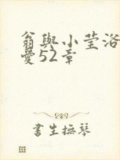 翁与小莹浴室欢爱52章