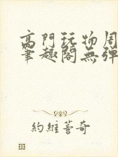 高门玩物周漫漫笔趣阁无弹窗