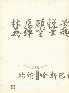 林辰顾悦兮正版无弹窗笔趣阁