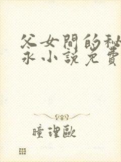 父女间的秘密赵永小说免费阅读