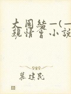 大团结—(—)亲情会小说