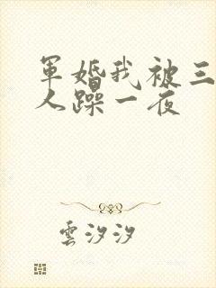 军婚我被三个男人躁一夜