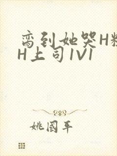 脔到她哭H粗话H上司1V1