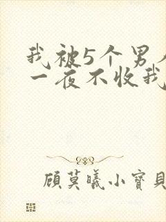 我被5个男人躁一夜不收我怎么办