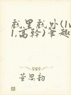 戏里戏外(1v1,高干)笔趣阁