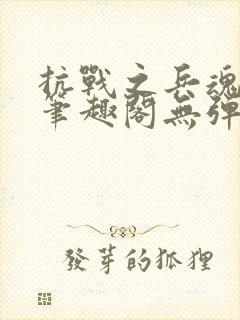 抗战之兵魂传说笔趣阁无弹窗