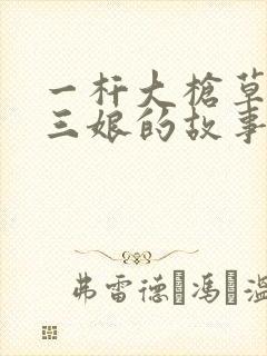 一杆大枪草一家三娘的故事