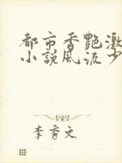 都市香艳激情肉小说风流少年小说