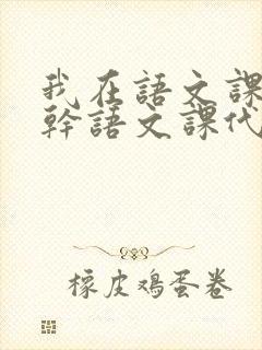 我在语文课上强干语文课代表