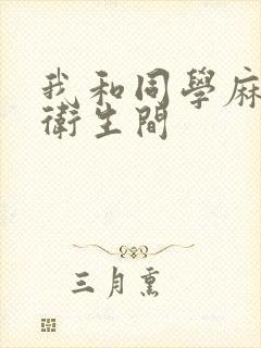 我和同学麻麻在卫生间