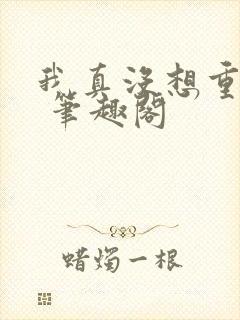 我真没想重生啊 笔趣阁