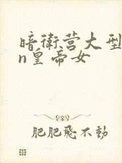 暗卫营大型hpn皇帝女