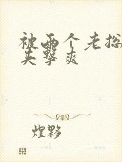 被两个老总前后夹击爽