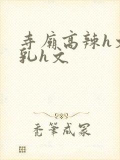 寺庙高辣h文乱乳h文