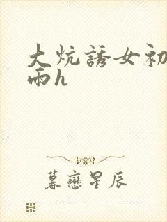 大炕诱女初尝云雨h